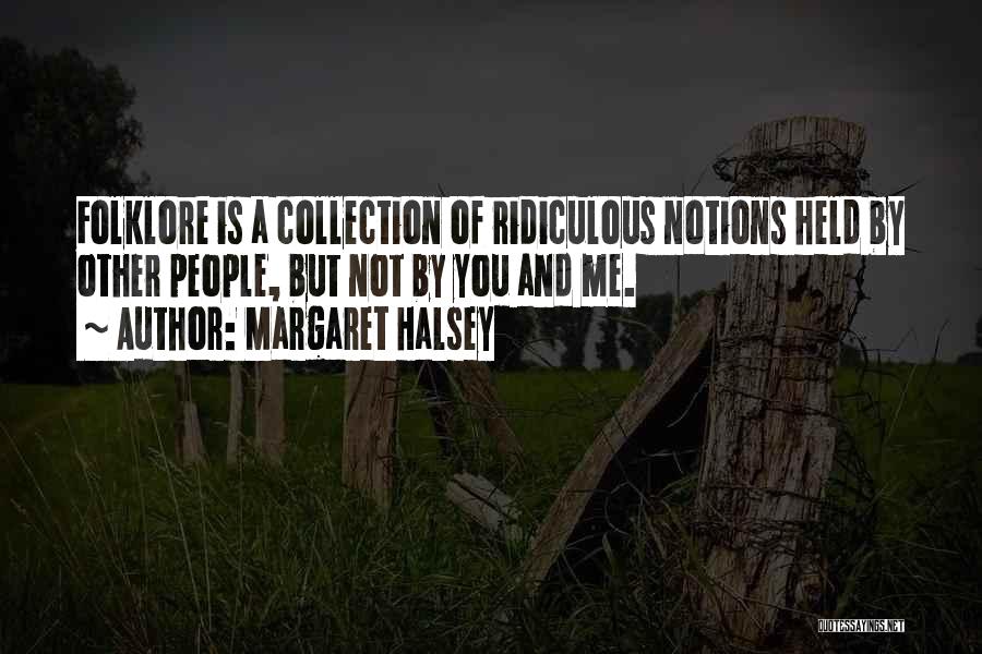 Margaret Halsey Quotes: Folklore Is A Collection Of Ridiculous Notions Held By Other People, But Not By You And Me.