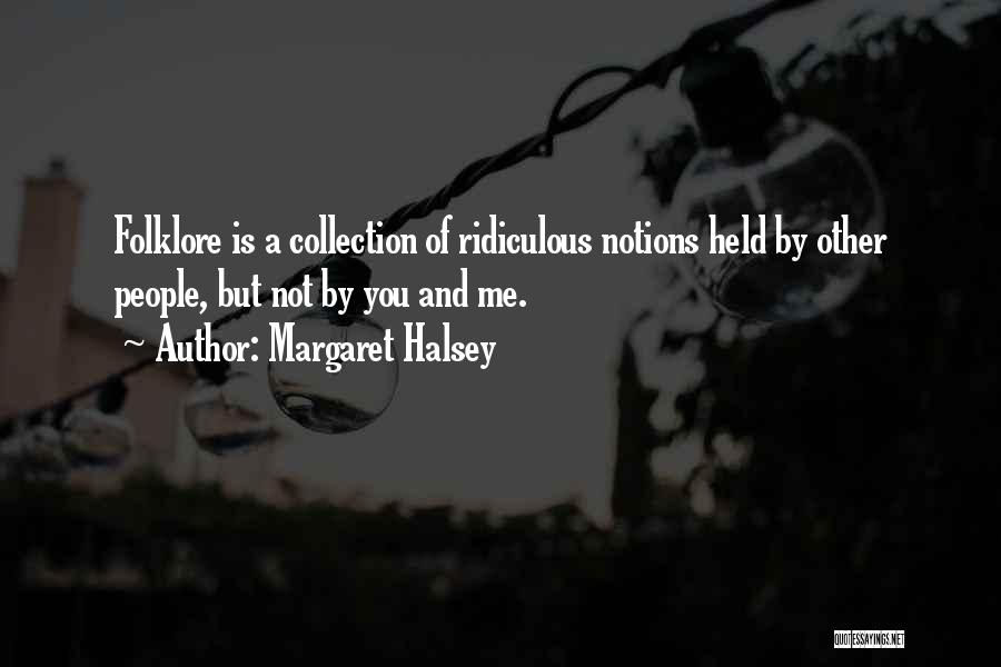 Margaret Halsey Quotes: Folklore Is A Collection Of Ridiculous Notions Held By Other People, But Not By You And Me.