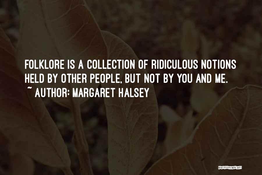 Margaret Halsey Quotes: Folklore Is A Collection Of Ridiculous Notions Held By Other People, But Not By You And Me.