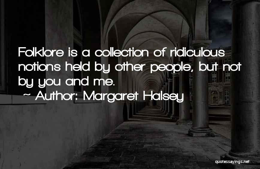 Margaret Halsey Quotes: Folklore Is A Collection Of Ridiculous Notions Held By Other People, But Not By You And Me.