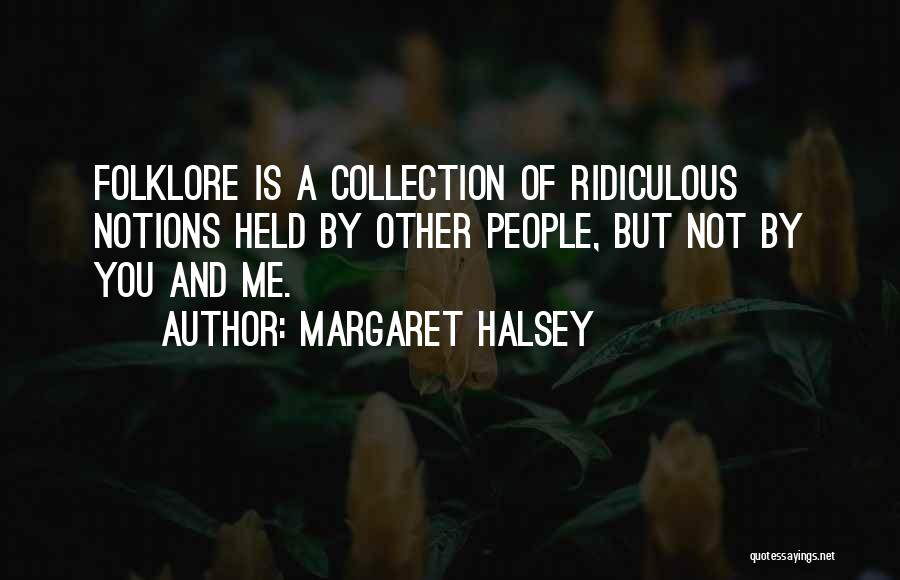 Margaret Halsey Quotes: Folklore Is A Collection Of Ridiculous Notions Held By Other People, But Not By You And Me.