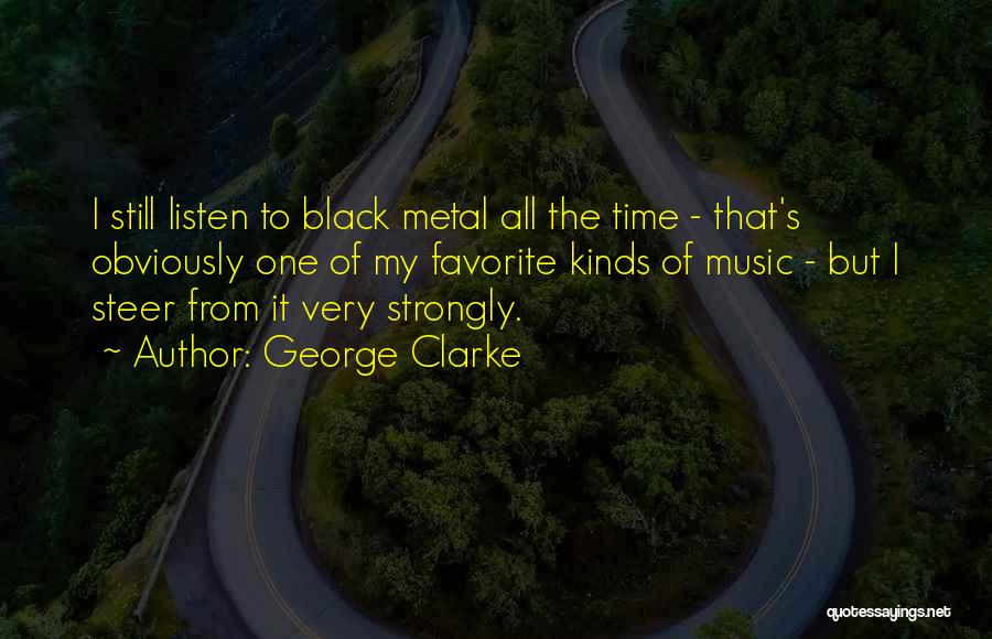 George Clarke Quotes: I Still Listen To Black Metal All The Time - That's Obviously One Of My Favorite Kinds Of Music -