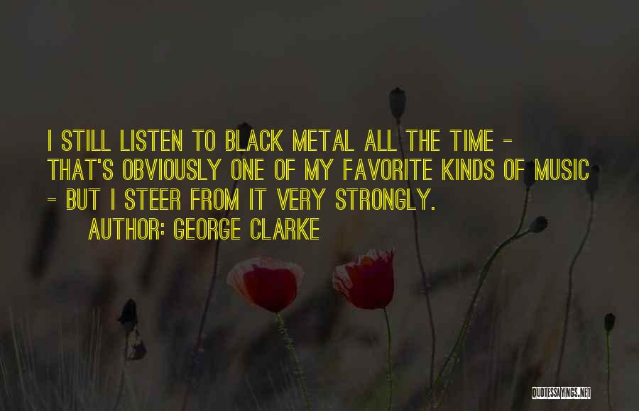 George Clarke Quotes: I Still Listen To Black Metal All The Time - That's Obviously One Of My Favorite Kinds Of Music -