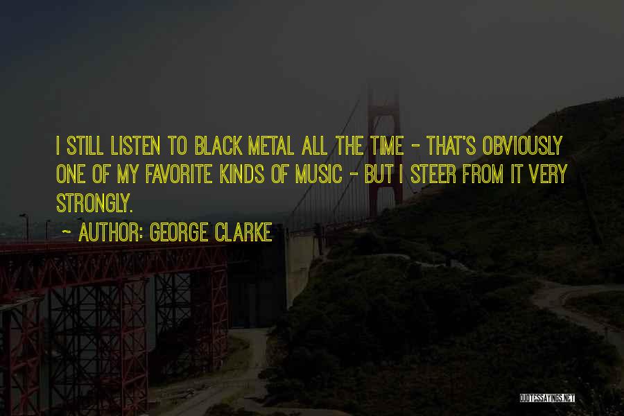 George Clarke Quotes: I Still Listen To Black Metal All The Time - That's Obviously One Of My Favorite Kinds Of Music -