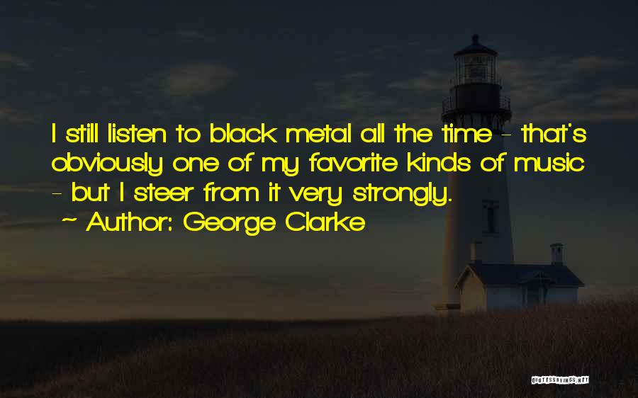 George Clarke Quotes: I Still Listen To Black Metal All The Time - That's Obviously One Of My Favorite Kinds Of Music -