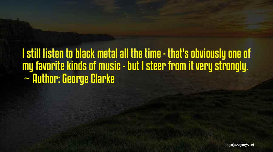 George Clarke Quotes: I Still Listen To Black Metal All The Time - That's Obviously One Of My Favorite Kinds Of Music -