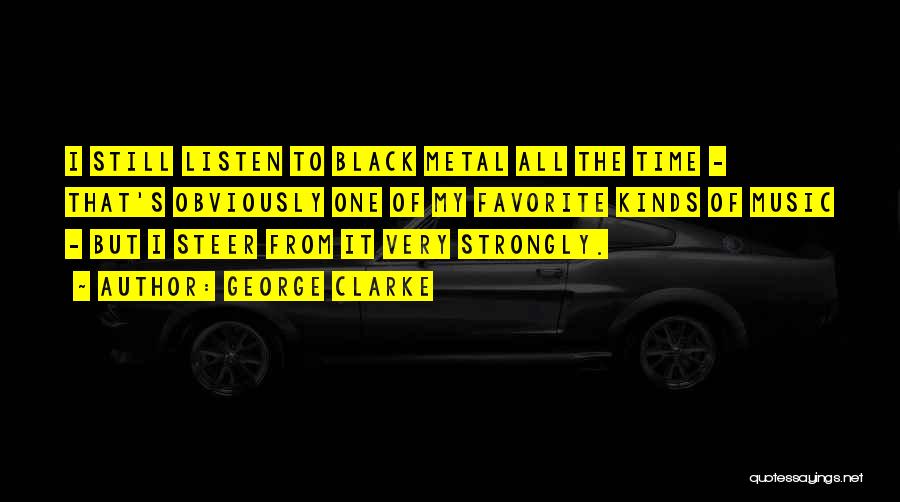 George Clarke Quotes: I Still Listen To Black Metal All The Time - That's Obviously One Of My Favorite Kinds Of Music -