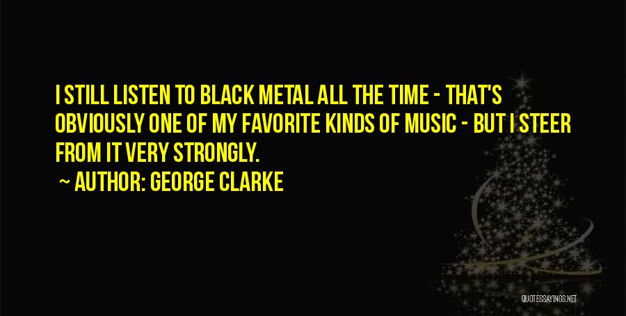 George Clarke Quotes: I Still Listen To Black Metal All The Time - That's Obviously One Of My Favorite Kinds Of Music -