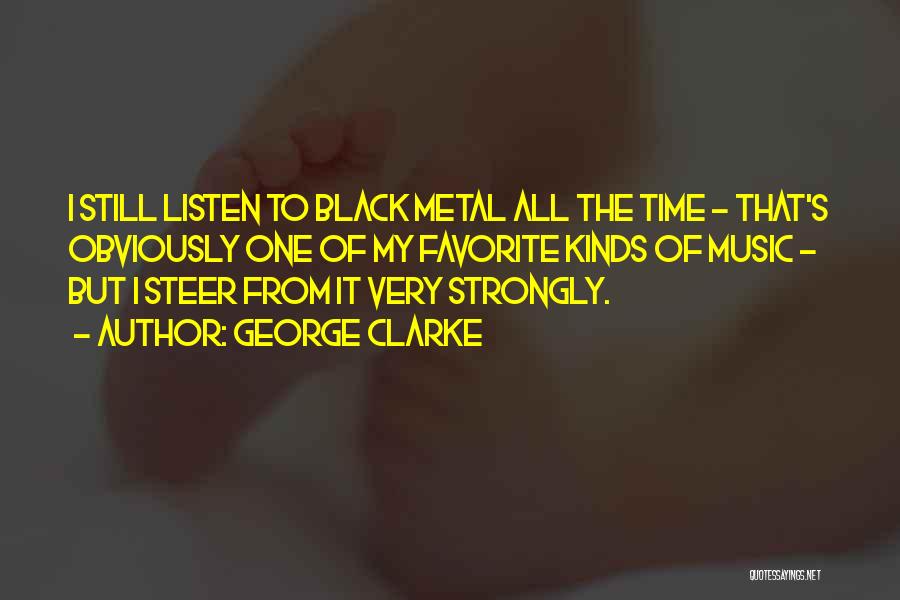 George Clarke Quotes: I Still Listen To Black Metal All The Time - That's Obviously One Of My Favorite Kinds Of Music -