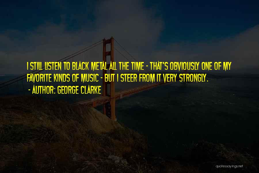 George Clarke Quotes: I Still Listen To Black Metal All The Time - That's Obviously One Of My Favorite Kinds Of Music -