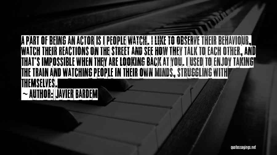 Javier Bardem Quotes: A Part Of Being An Actor Is I People Watch. I Like To Observe Their Behaviour, Watch Their Reactions On