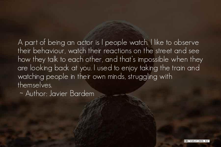 Javier Bardem Quotes: A Part Of Being An Actor Is I People Watch. I Like To Observe Their Behaviour, Watch Their Reactions On