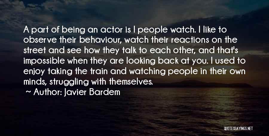 Javier Bardem Quotes: A Part Of Being An Actor Is I People Watch. I Like To Observe Their Behaviour, Watch Their Reactions On