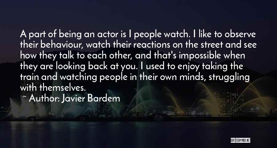 Javier Bardem Quotes: A Part Of Being An Actor Is I People Watch. I Like To Observe Their Behaviour, Watch Their Reactions On