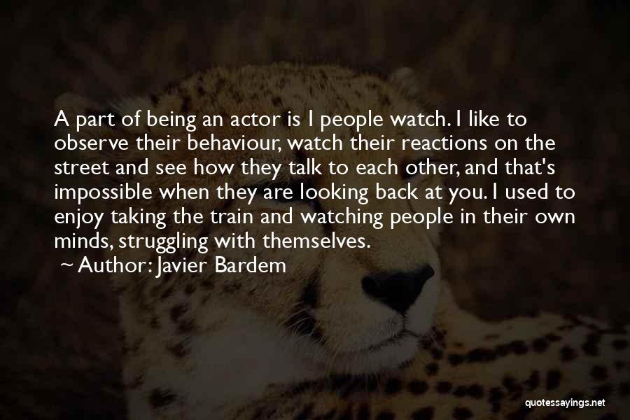 Javier Bardem Quotes: A Part Of Being An Actor Is I People Watch. I Like To Observe Their Behaviour, Watch Their Reactions On