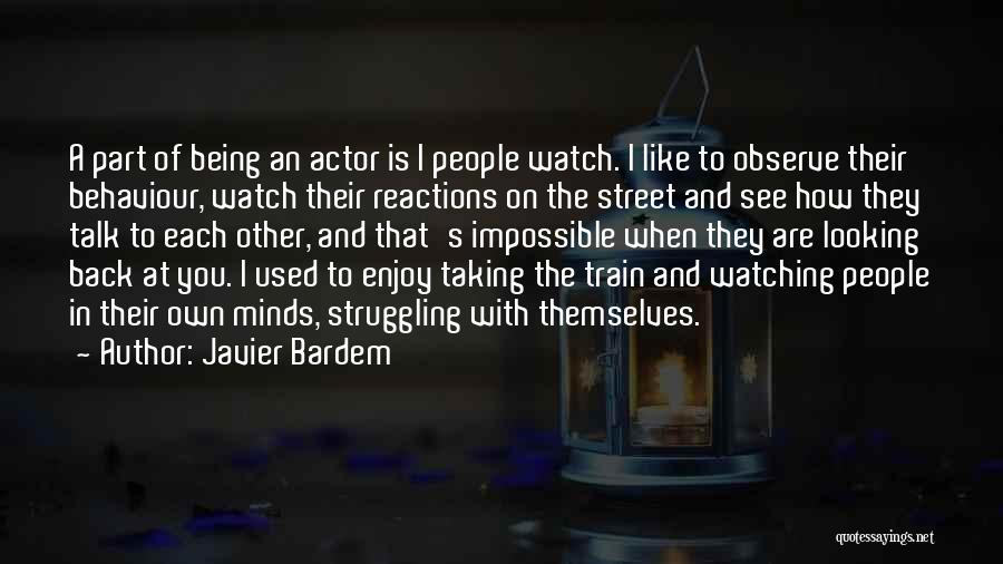Javier Bardem Quotes: A Part Of Being An Actor Is I People Watch. I Like To Observe Their Behaviour, Watch Their Reactions On