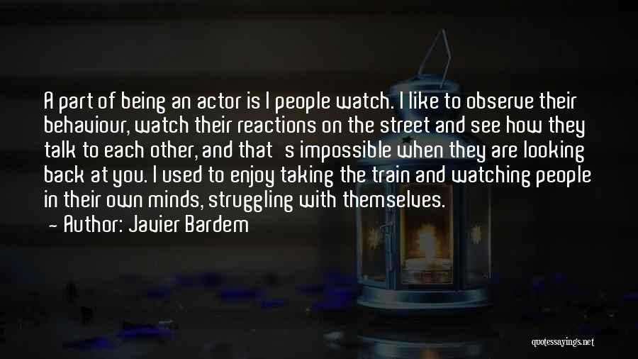 Javier Bardem Quotes: A Part Of Being An Actor Is I People Watch. I Like To Observe Their Behaviour, Watch Their Reactions On