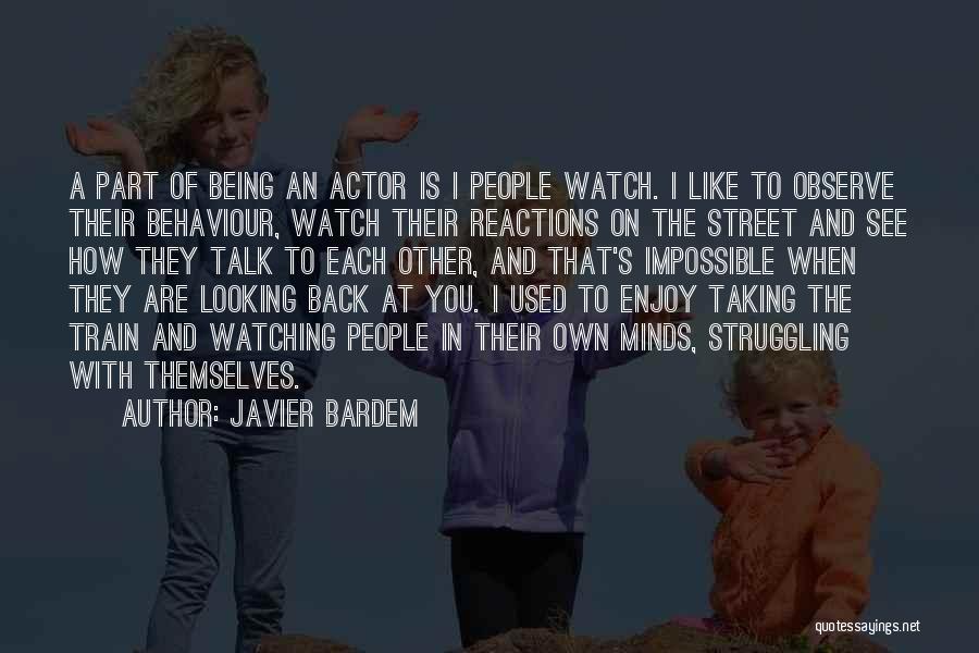 Javier Bardem Quotes: A Part Of Being An Actor Is I People Watch. I Like To Observe Their Behaviour, Watch Their Reactions On