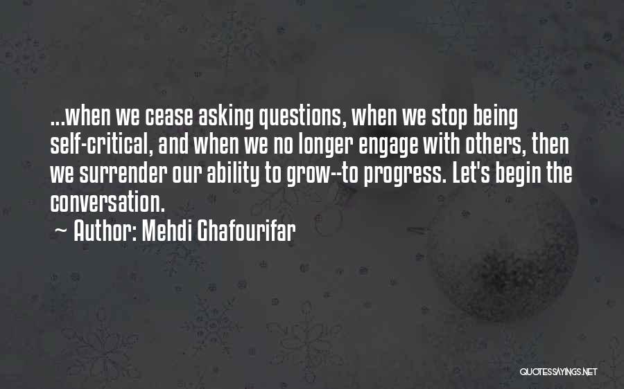 Mehdi Ghafourifar Quotes: ...when We Cease Asking Questions, When We Stop Being Self-critical, And When We No Longer Engage With Others, Then We