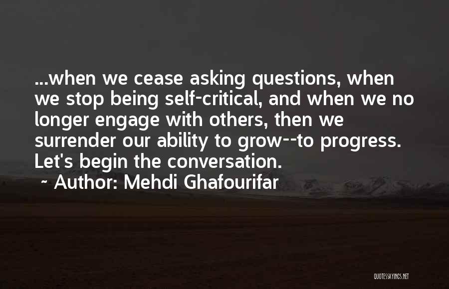 Mehdi Ghafourifar Quotes: ...when We Cease Asking Questions, When We Stop Being Self-critical, And When We No Longer Engage With Others, Then We