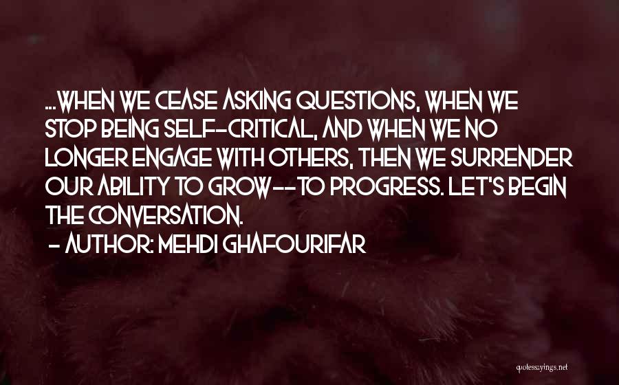 Mehdi Ghafourifar Quotes: ...when We Cease Asking Questions, When We Stop Being Self-critical, And When We No Longer Engage With Others, Then We