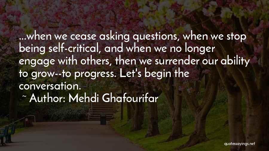 Mehdi Ghafourifar Quotes: ...when We Cease Asking Questions, When We Stop Being Self-critical, And When We No Longer Engage With Others, Then We