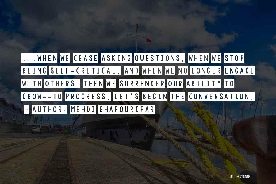 Mehdi Ghafourifar Quotes: ...when We Cease Asking Questions, When We Stop Being Self-critical, And When We No Longer Engage With Others, Then We