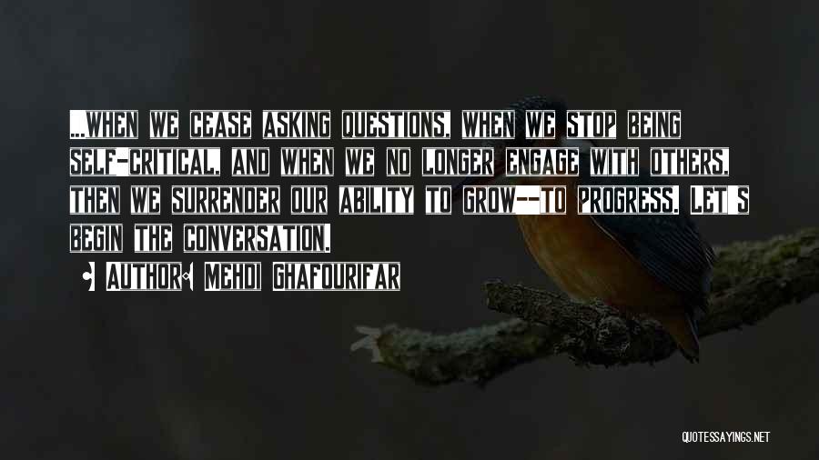 Mehdi Ghafourifar Quotes: ...when We Cease Asking Questions, When We Stop Being Self-critical, And When We No Longer Engage With Others, Then We