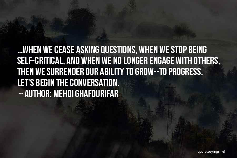 Mehdi Ghafourifar Quotes: ...when We Cease Asking Questions, When We Stop Being Self-critical, And When We No Longer Engage With Others, Then We