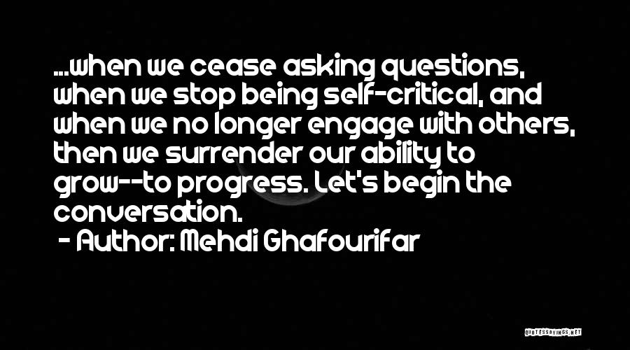 Mehdi Ghafourifar Quotes: ...when We Cease Asking Questions, When We Stop Being Self-critical, And When We No Longer Engage With Others, Then We