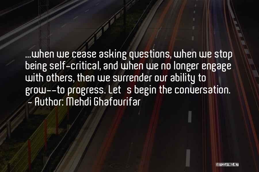 Mehdi Ghafourifar Quotes: ...when We Cease Asking Questions, When We Stop Being Self-critical, And When We No Longer Engage With Others, Then We