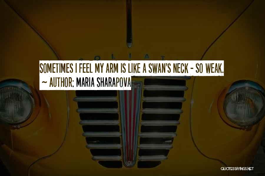 Maria Sharapova Quotes: Sometimes I Feel My Arm Is Like A Swan's Neck - So Weak.