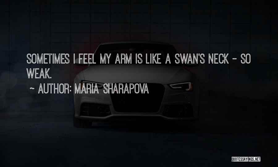 Maria Sharapova Quotes: Sometimes I Feel My Arm Is Like A Swan's Neck - So Weak.