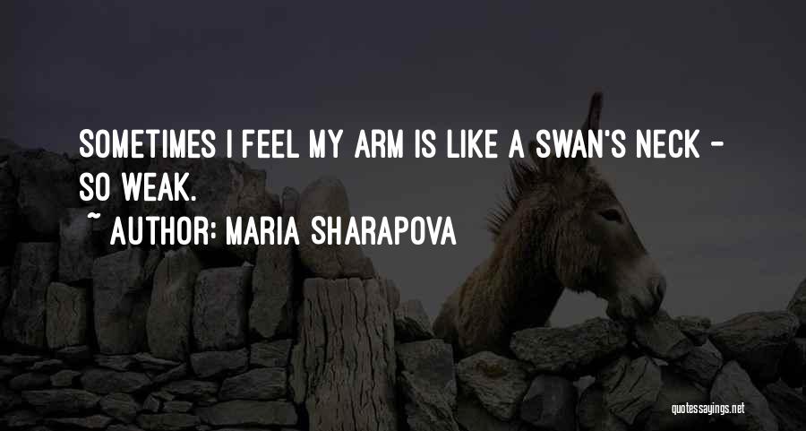 Maria Sharapova Quotes: Sometimes I Feel My Arm Is Like A Swan's Neck - So Weak.