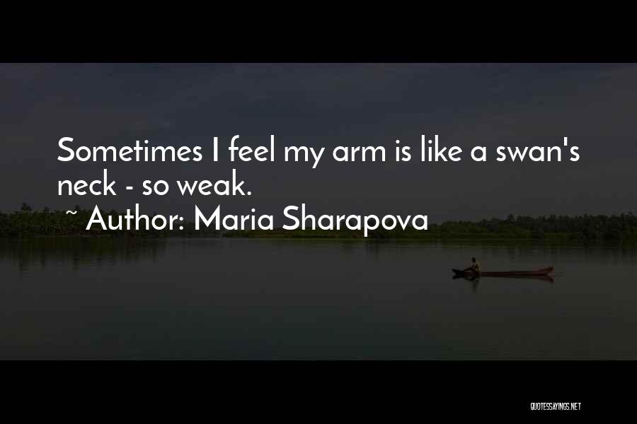 Maria Sharapova Quotes: Sometimes I Feel My Arm Is Like A Swan's Neck - So Weak.