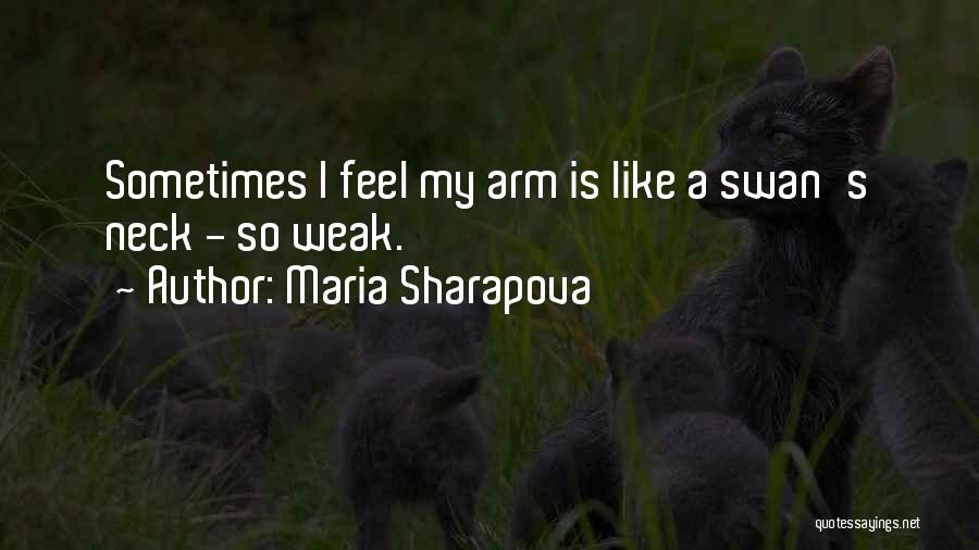 Maria Sharapova Quotes: Sometimes I Feel My Arm Is Like A Swan's Neck - So Weak.