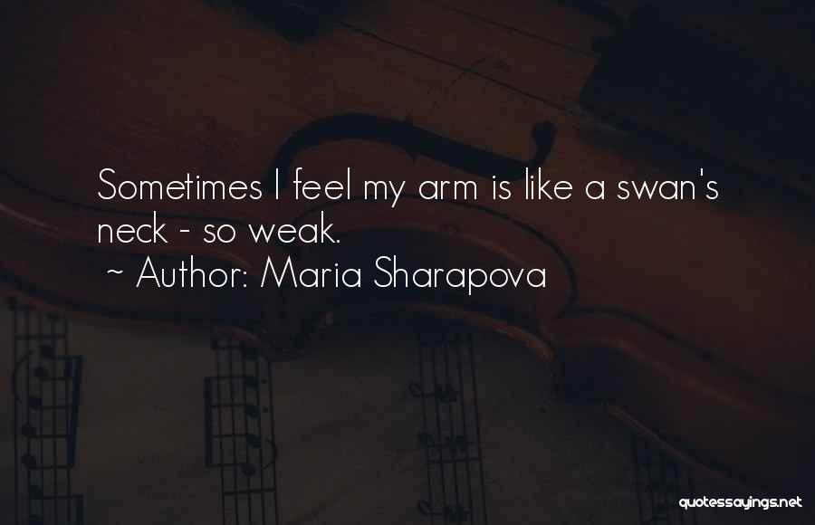 Maria Sharapova Quotes: Sometimes I Feel My Arm Is Like A Swan's Neck - So Weak.