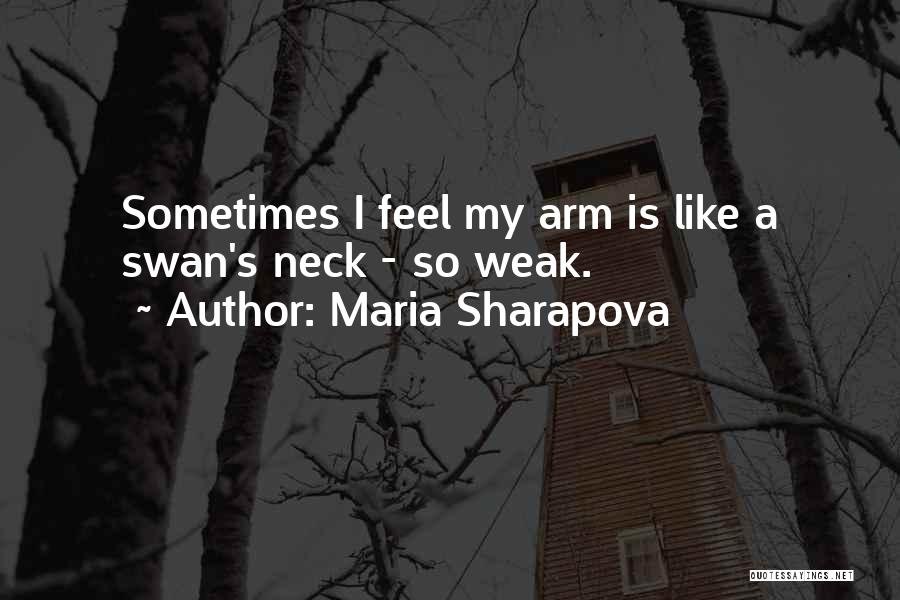 Maria Sharapova Quotes: Sometimes I Feel My Arm Is Like A Swan's Neck - So Weak.