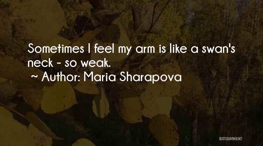 Maria Sharapova Quotes: Sometimes I Feel My Arm Is Like A Swan's Neck - So Weak.