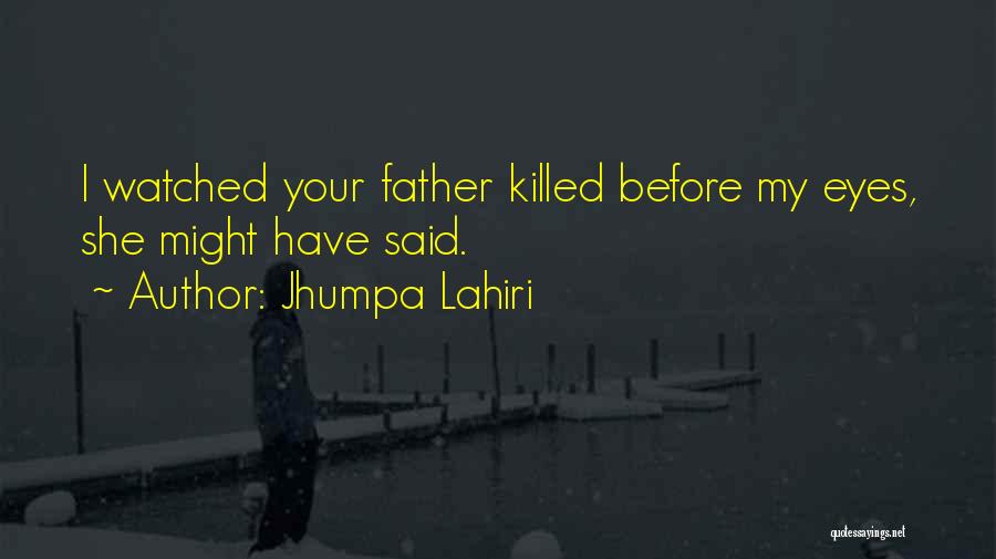 Jhumpa Lahiri Quotes: I Watched Your Father Killed Before My Eyes, She Might Have Said.