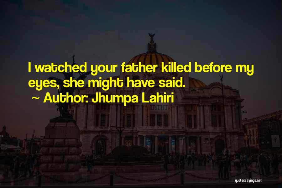 Jhumpa Lahiri Quotes: I Watched Your Father Killed Before My Eyes, She Might Have Said.