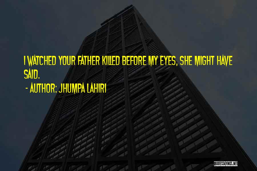 Jhumpa Lahiri Quotes: I Watched Your Father Killed Before My Eyes, She Might Have Said.