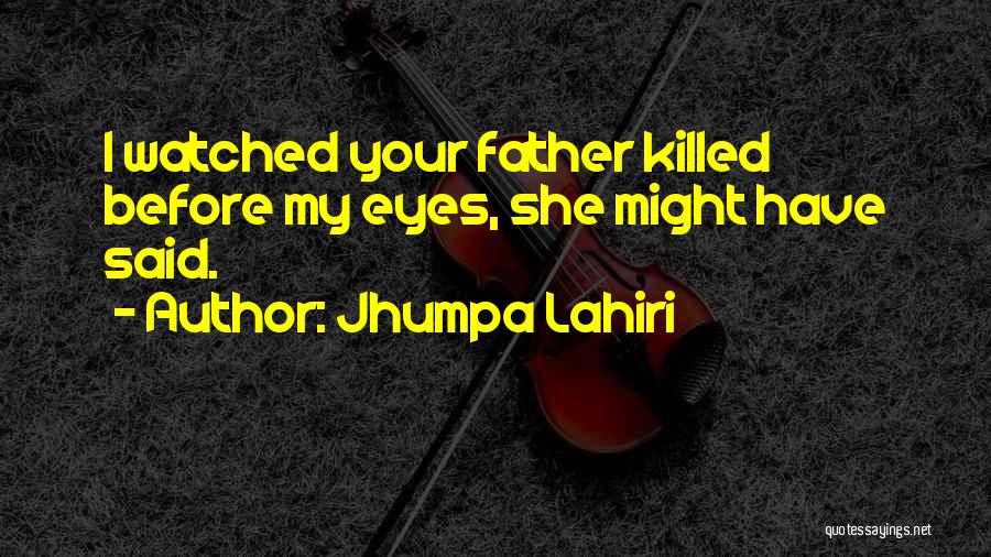 Jhumpa Lahiri Quotes: I Watched Your Father Killed Before My Eyes, She Might Have Said.