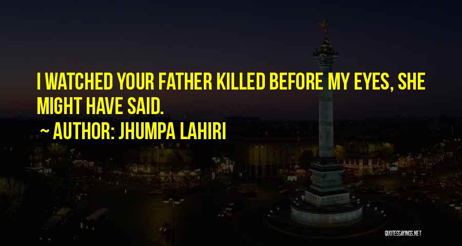 Jhumpa Lahiri Quotes: I Watched Your Father Killed Before My Eyes, She Might Have Said.