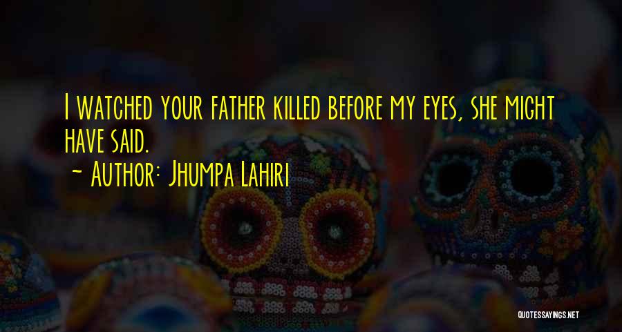 Jhumpa Lahiri Quotes: I Watched Your Father Killed Before My Eyes, She Might Have Said.