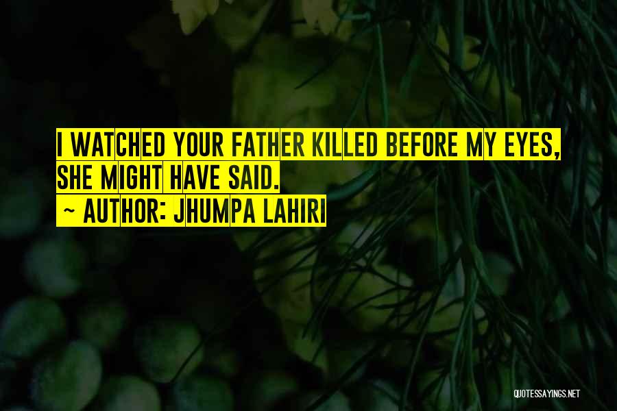 Jhumpa Lahiri Quotes: I Watched Your Father Killed Before My Eyes, She Might Have Said.