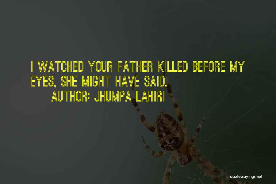 Jhumpa Lahiri Quotes: I Watched Your Father Killed Before My Eyes, She Might Have Said.