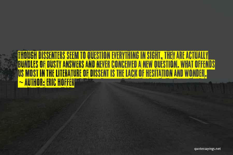 Eric Hoffer Quotes: Though Dissenters Seem To Question Everything In Sight, They Are Actually Bundles Of Dusty Answers And Never Conceived A New