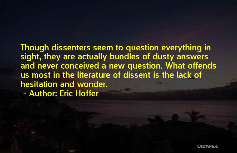 Eric Hoffer Quotes: Though Dissenters Seem To Question Everything In Sight, They Are Actually Bundles Of Dusty Answers And Never Conceived A New