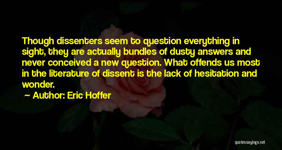 Eric Hoffer Quotes: Though Dissenters Seem To Question Everything In Sight, They Are Actually Bundles Of Dusty Answers And Never Conceived A New